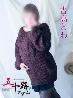 吉高とわ 五十路マダム 浜松店(カサブランカグループ)（浜松/デリヘル）