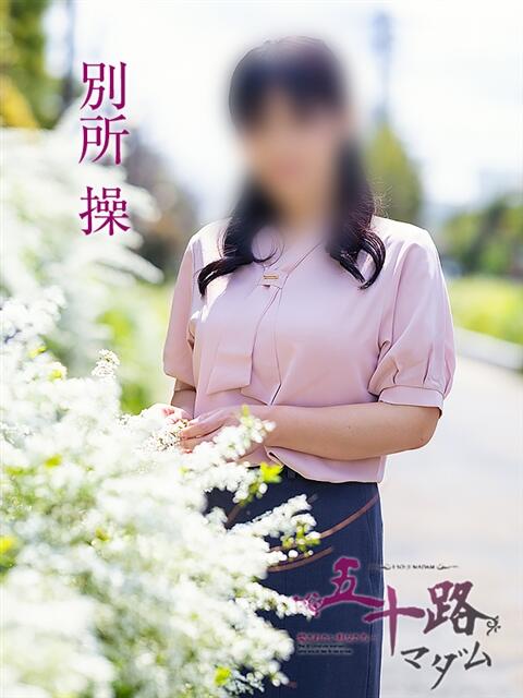 別所操 五十路マダム愛されたい熟女たち岡山店（カサブランカグループ）（熟女デリヘル）