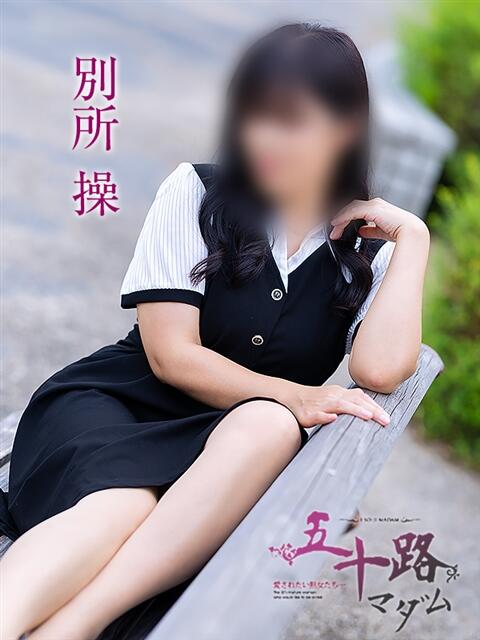 別所操 五十路マダム愛されたい熟女たち岡山店（カサブランカグループ）（熟女デリヘル）