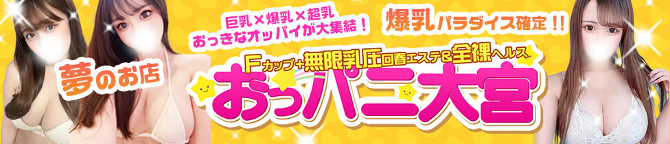 Fカップ＋無限乳圧回春エステ＆全裸ヘルスおっパ二大宮(大宮発・近郊/風俗エステ)