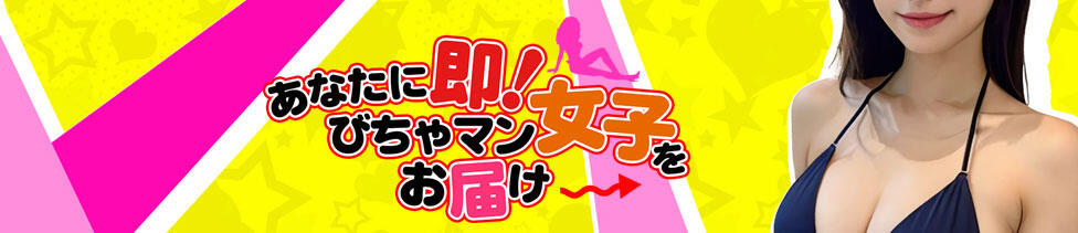あなたに即!びちゃマン女子をお届け(成田発・近郊/デリヘル)