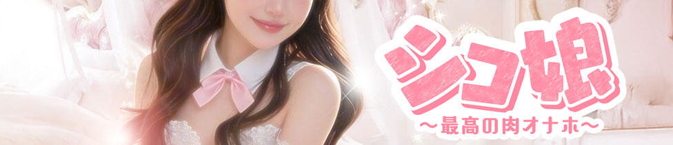 シコ娘～最高の肉オナホ～(神田発・近郊/アジアンデリヘル)