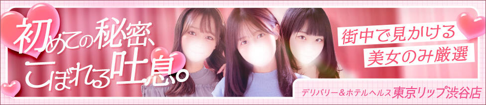 東京リップ 渋谷店(渋谷/ホテヘル＆デリバリーヘルス)