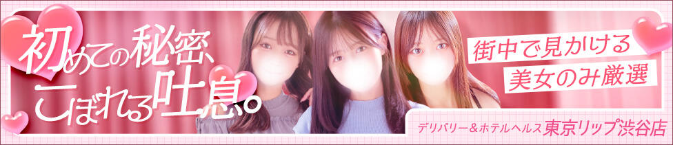 東京リップ 渋谷店(渋谷/ホテヘル＆デリバリーヘルス)