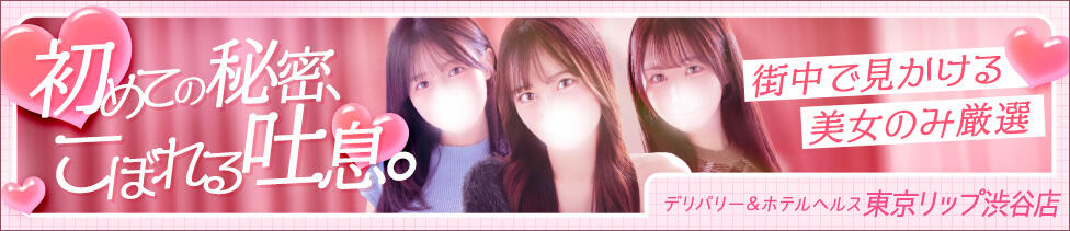 東京リップ 渋谷店(渋谷/ホテヘル＆デリバリーヘルス)