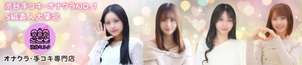 渋谷ミルク(渋谷発・近郊/派遣型オナクラ(手コキ))
