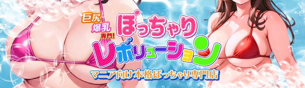 ぽっちゃりレボリューション(鶯谷発・近郊/ぽっちゃりデリヘル)