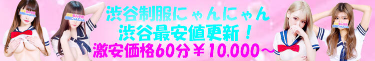 渋谷最安値更新『60分コース10,000円』 制服にゃんにゃん（渋谷/デリヘル）