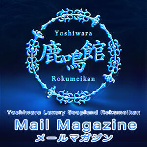 ◇メールマガジン　Mail Magazine 鹿鳴館（吉原/ソープ）