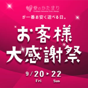 《お客様大感謝祭》9/20～9/22　怒涛の3day's　愛のかたまりから日頃の感謝を込めて♪ 愛のかたまり（船橋/デリヘル）