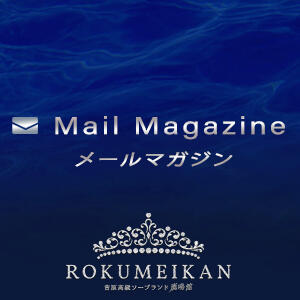 ◇メールマガジン　Mail Magazine 鹿鳴館（吉原/ソープ）
