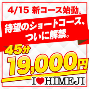 4月15日解禁！待望の「45分ショートコース」が電撃始動！ I❤HIMEJI（アイラブ姫路）（姫路/ソープ）