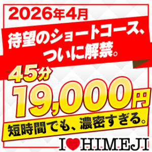 4月15日解禁！待望の「45分ショートコース」が電撃始動！ I❤HIMEJI（アイラブ姫路）（姫路/ソープ）