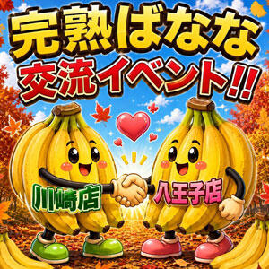 本気！！フリーイベント！+八王子店・川崎店の交流イベント 完熟ばなな八王子（八王子/デリヘル）