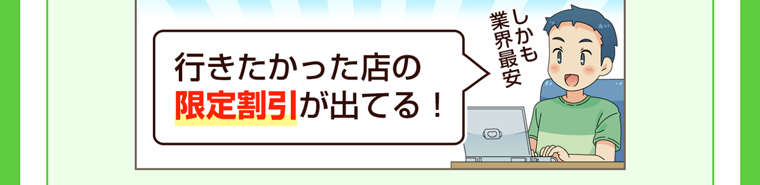 行きたかった店の、業界最安の限定割引が手に入る!!