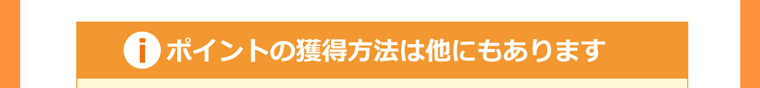 ポイントの獲得方法は他にもあります