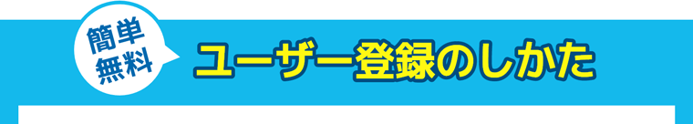 簡単無料、ユーザー登録のしかた