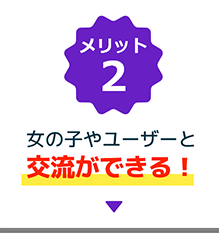 メリット2、女の子やユーザーと交流ができる！