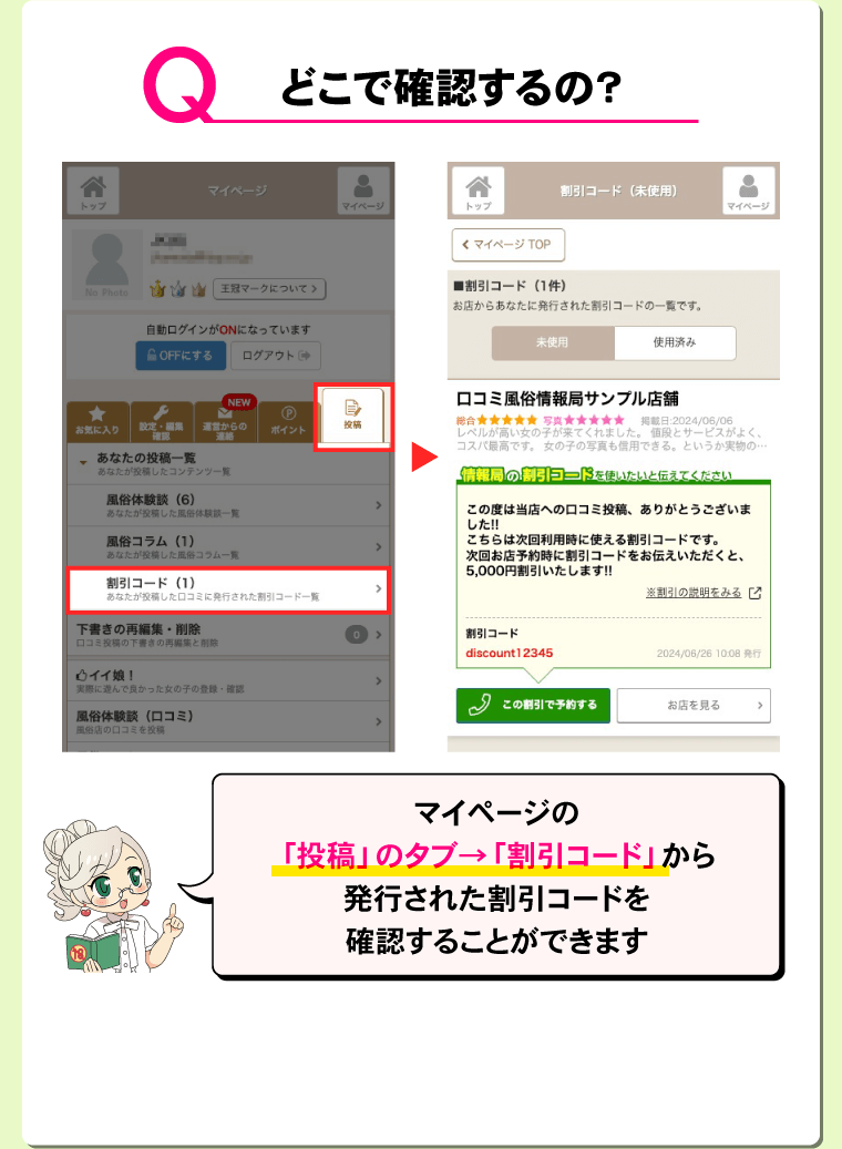 Q.どこで確認するの？ A.マイページの「投稿」のタブ→「割引コード」から発行された割引コードを確認することができます